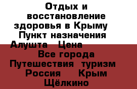 Отдых и восстановление здоровья в Крыму. › Пункт назначения ­ Алушта › Цена ­ 10 000 - Все города Путешествия, туризм » Россия   . Крым,Щёлкино